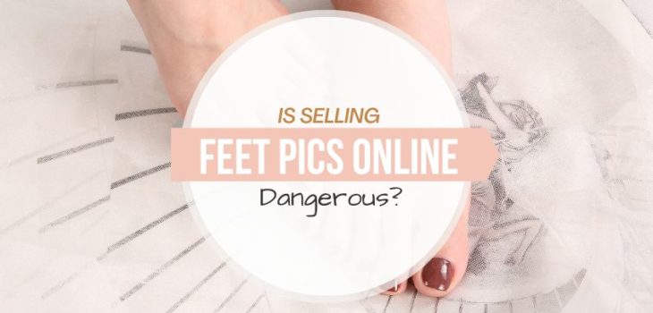 Is Selling Feet Pics Dangerous? All You Need To Know